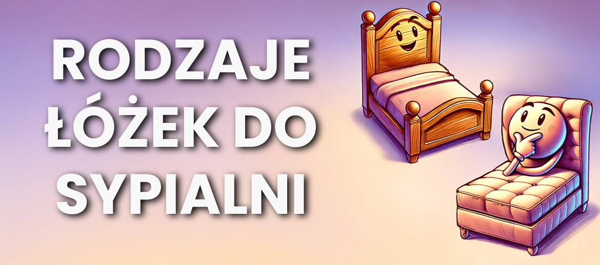 Rodzaje łóżek do sypialni - poradnik